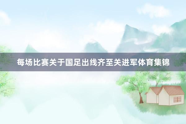 每场比赛关于国足出线齐至关进军体育集锦