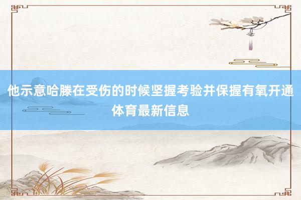 他示意哈滕在受伤的时候坚握考验并保握有氧开通体育最新信息