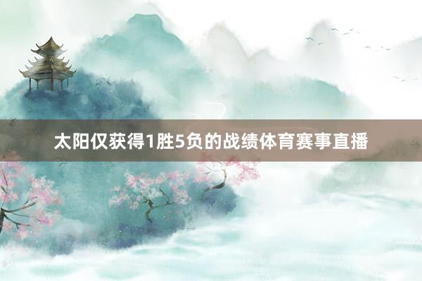太阳仅获得1胜5负的战绩体育赛事直播