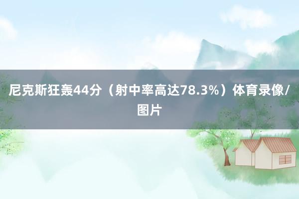 尼克斯狂轰44分（射中率高达78.3%）体育录像/图片
