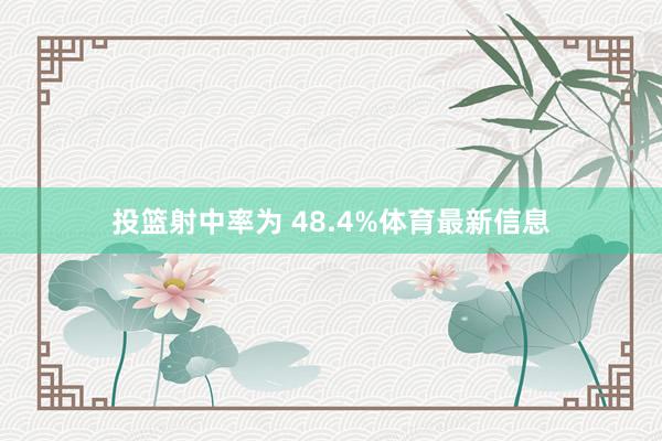 投篮射中率为 48.4%体育最新信息