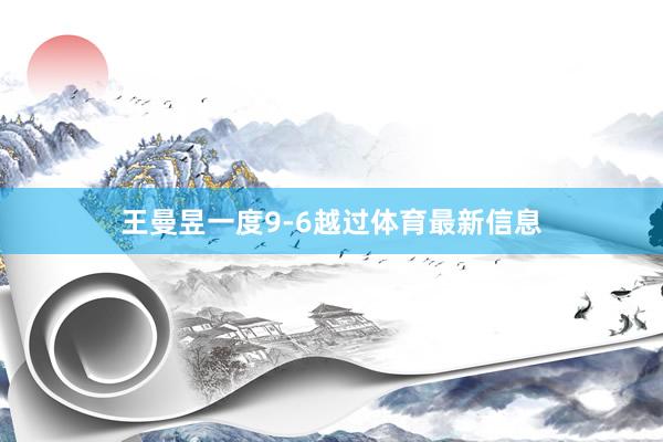 王曼昱一度9-6越过体育最新信息