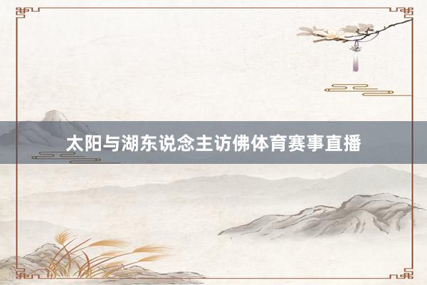 太阳与湖东说念主访佛体育赛事直播