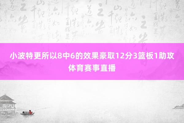 小波特更所以8中6的效果豪取12分3篮板1助攻体育赛事直播