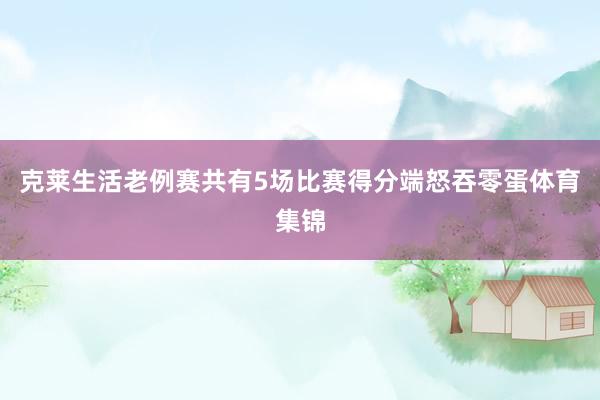 克莱生活老例赛共有5场比赛得分端怒吞零蛋体育集锦