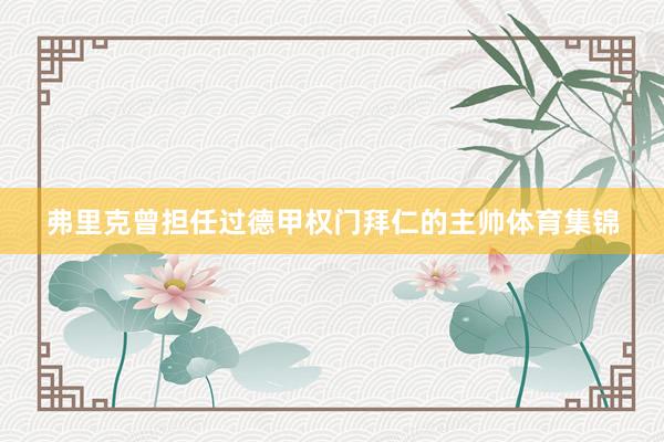 弗里克曾担任过德甲权门拜仁的主帅体育集锦