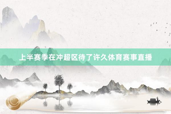 上半赛季在冲超区待了许久体育赛事直播