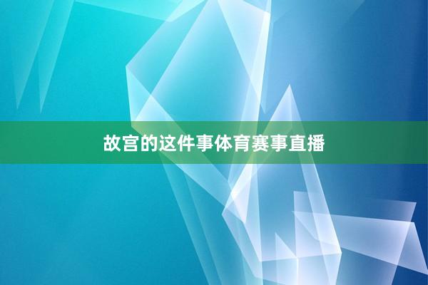 故宫的这件事体育赛事直播