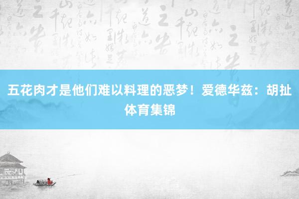 五花肉才是他们难以料理的恶梦！爱德华兹：胡扯体育集锦