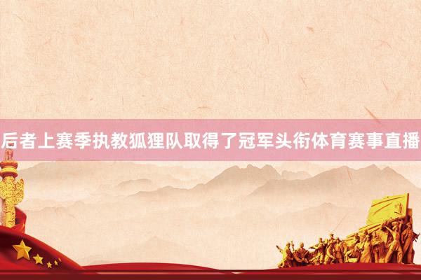 后者上赛季执教狐狸队取得了冠军头衔体育赛事直播