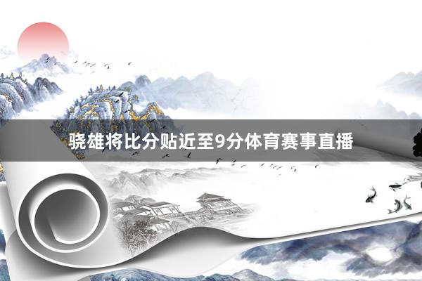 骁雄将比分贴近至9分体育赛事直播