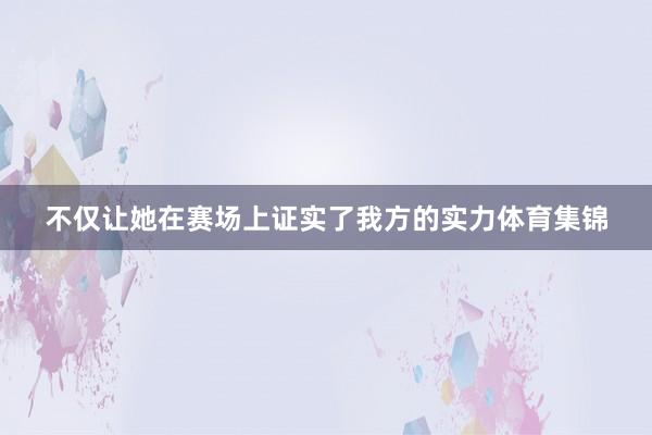 不仅让她在赛场上证实了我方的实力体育集锦