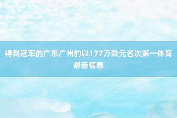 得到冠军的广东广州豹以177万欧元名次第一体育最新信息