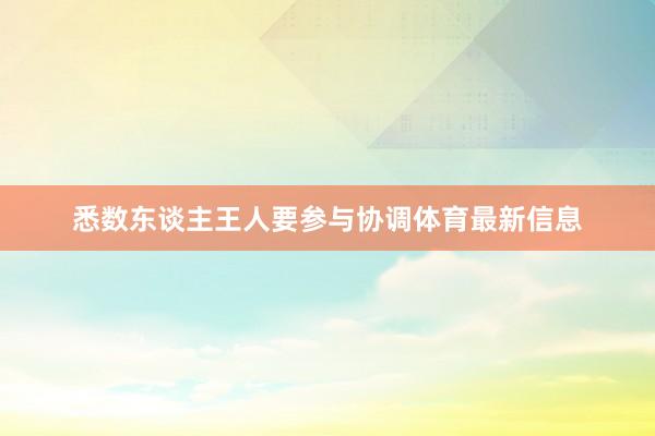 悉数东谈主王人要参与协调体育最新信息