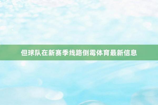 但球队在新赛季线路倒霉体育最新信息