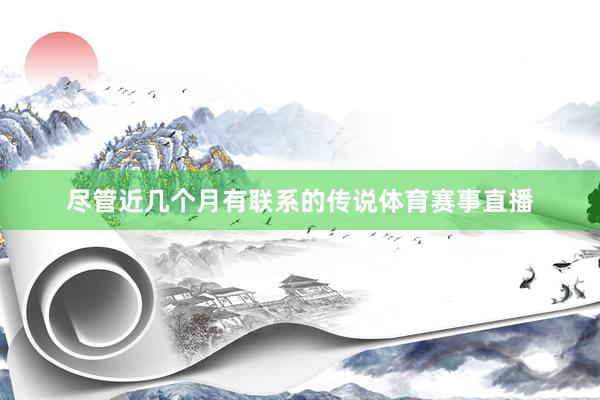 尽管近几个月有联系的传说体育赛事直播
