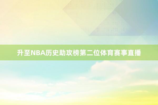 升至NBA历史助攻榜第二位体育赛事直播