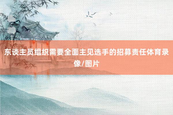 东谈主员组织需要全面主见选手的招募责任体育录像/图片