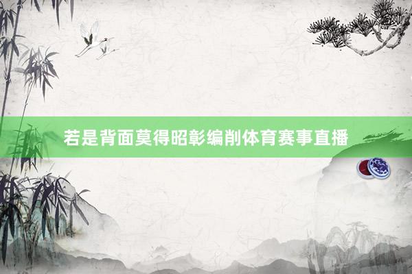 若是背面莫得昭彰编削体育赛事直播