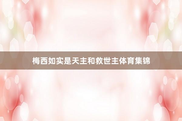 梅西如实是天主和救世主体育集锦