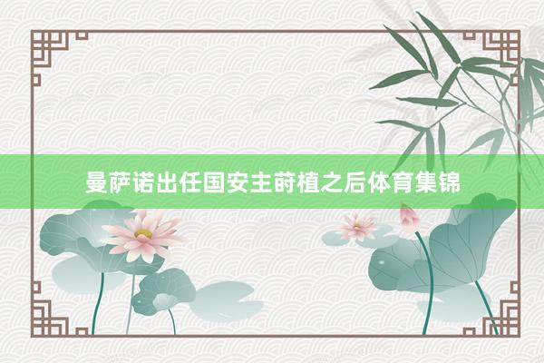 曼萨诺出任国安主莳植之后体育集锦