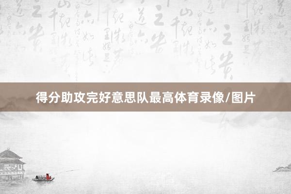 得分助攻完好意思队最高体育录像/图片