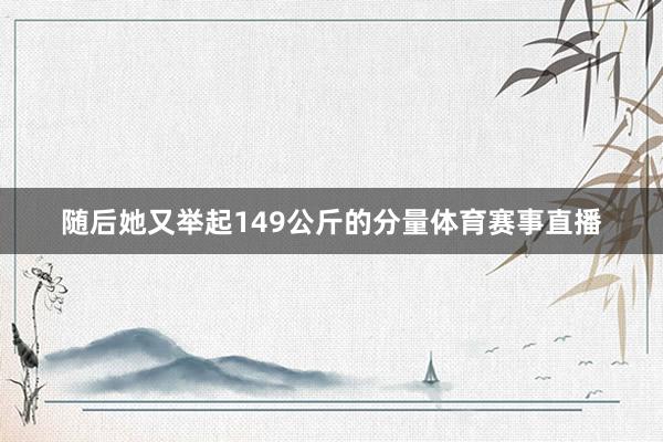随后她又举起149公斤的分量体育赛事直播