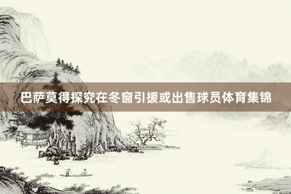 巴萨莫得探究在冬窗引援或出售球员体育集锦