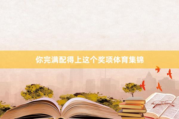 你完满配得上这个奖项体育集锦