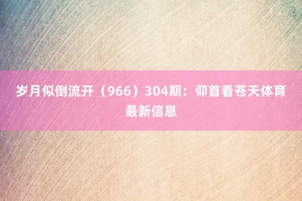 岁月似倒流开（966）　　304期：仰首看苍天体育最新信息