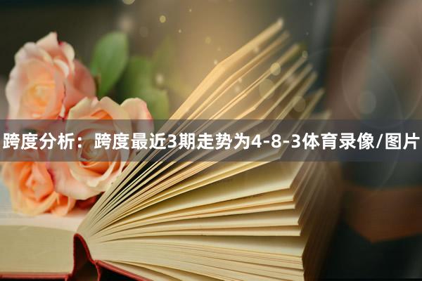 跨度分析：跨度最近3期走势为4-8-3体育录像/图片