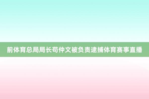 前体育总局局长苟仲文被负责逮捕体育赛事直播