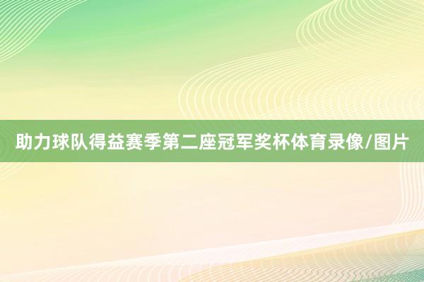 助力球队得益赛季第二座冠军奖杯体育录像/图片