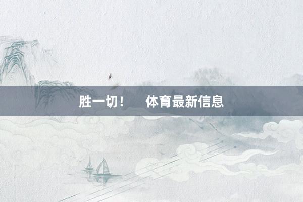 胜一切！    体育最新信息