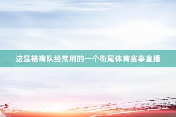 这是袼褙队经常用的一个衔尾体育赛事直播