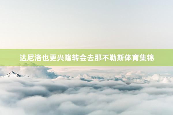 达尼洛也更兴隆转会去那不勒斯体育集锦