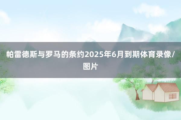 帕雷德斯与罗马的条约2025年6月到期体育录像/图片