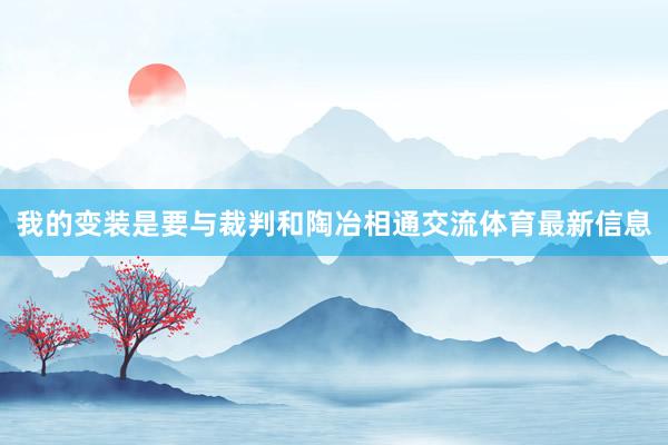 我的变装是要与裁判和陶冶相通交流体育最新信息