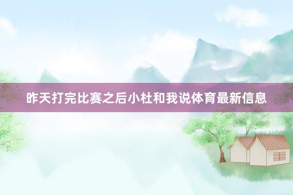 昨天打完比赛之后小杜和我说体育最新信息