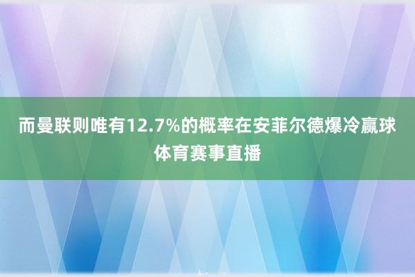而曼联则唯有12.7%的概率在安菲尔德爆冷赢球体育赛事直播