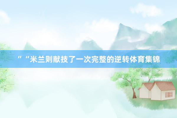 ”“米兰则献技了一次完整的逆转体育集锦