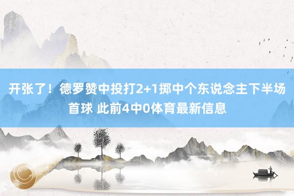 开张了！德罗赞中投打2+1掷中个东说念主下半场首球 此前4中0体育最新信息