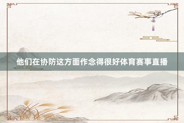 他们在协防这方面作念得很好体育赛事直播
