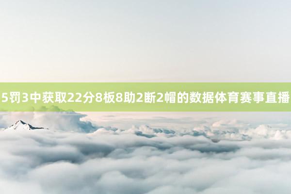 5罚3中获取22分8板8助2断2帽的数据体育赛事直播