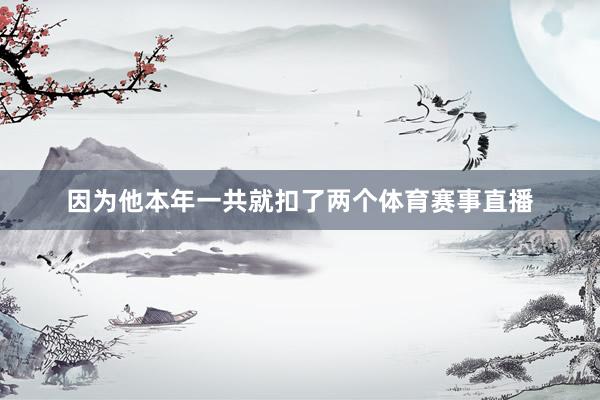 因为他本年一共就扣了两个体育赛事直播