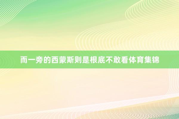 而一旁的西蒙斯则是根底不敢看体育集锦