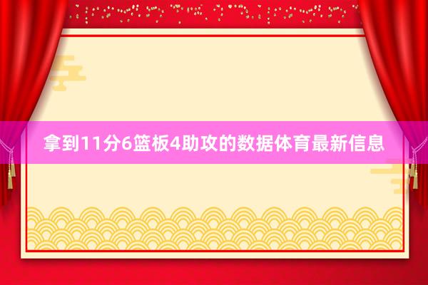 拿到11分6篮板4助攻的数据体育最新信息
