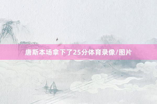 唐斯本场拿下了25分体育录像/图片