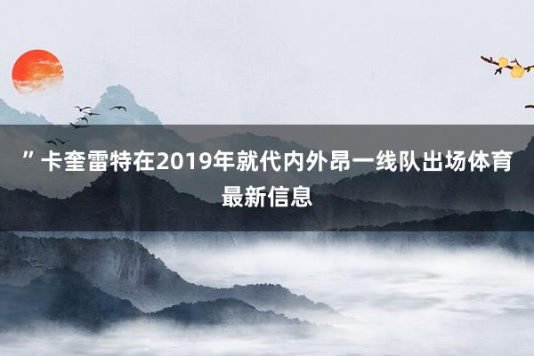 ”卡奎雷特在2019年就代内外昂一线队出场体育最新信息