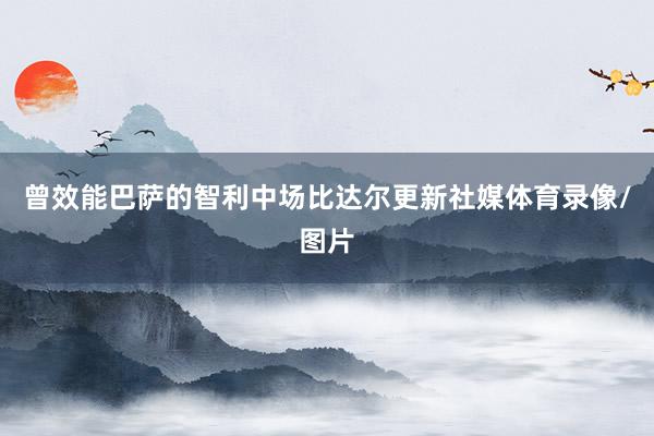 曾效能巴萨的智利中场比达尔更新社媒体育录像/图片